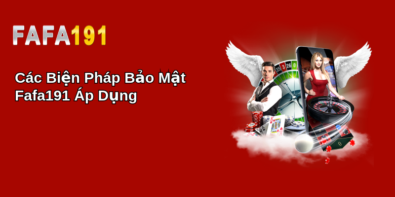 Các Biện Pháp Bảo Mật Fafa191 Áp Dụng