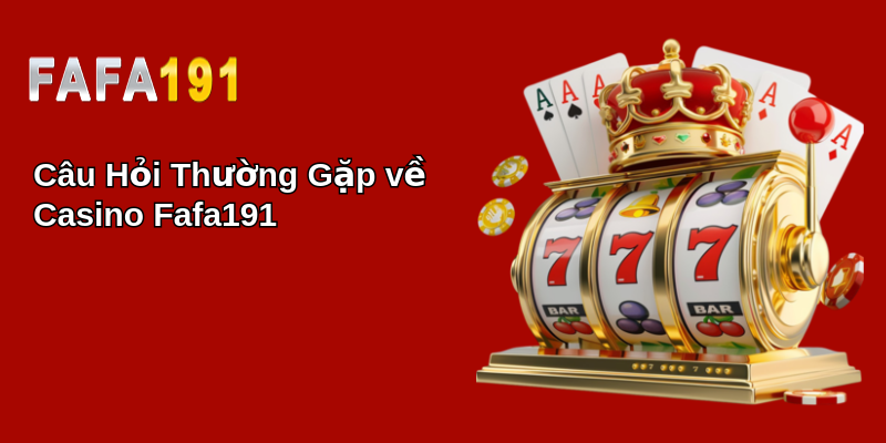 Câu Hỏi Thường Gặp về Casino Fafa191