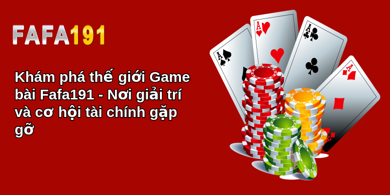 Khám phá thế giới Game bài Fafa191 - Nơi giải trí và cơ hội tài chính gặp gỡ