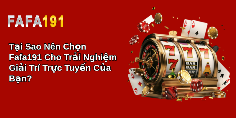 Tại Sao Nên Chọn Fafa191 Cho Trải Nghiệm Giải Trí Trực Tuyến Của Bạn?