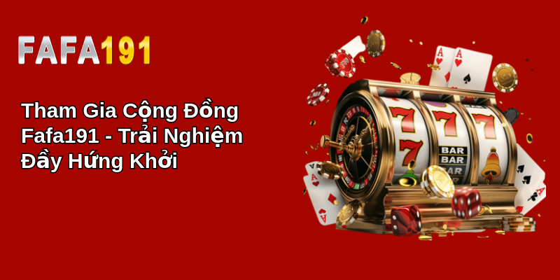 Tham Gia Cộng Đồng Fafa191 - Trải Nghiệm Đầy Hứng Khởi