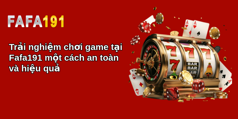 Trải nghiệm chơi game tại Fafa191 một cách an toàn và hiệu quả